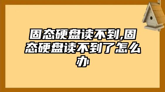 固態(tài)硬盤讀不到,固態(tài)硬盤讀不到了怎么辦