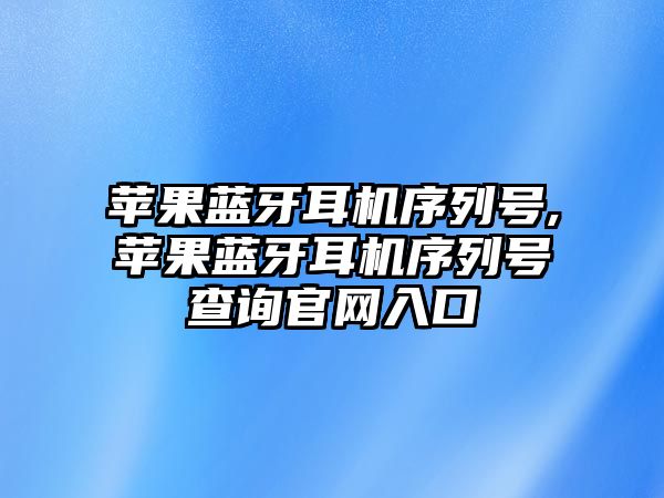 蘋果藍(lán)牙耳機序列號,蘋果藍(lán)牙耳機序列號查詢官網(wǎng)入口