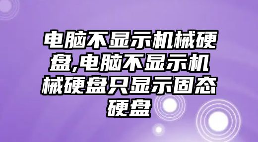 電腦不顯示機(jī)械硬盤,電腦不顯示機(jī)械硬盤只顯示固態(tài)硬盤