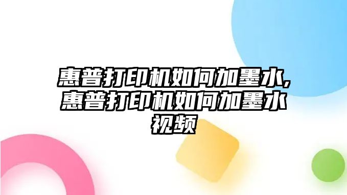 惠普打印機(jī)如何加墨水,惠普打印機(jī)如何加墨水視頻