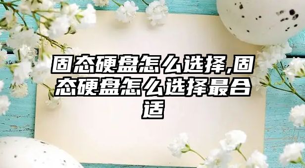 固態(tài)硬盤怎么選擇,固態(tài)硬盤怎么選擇最合適