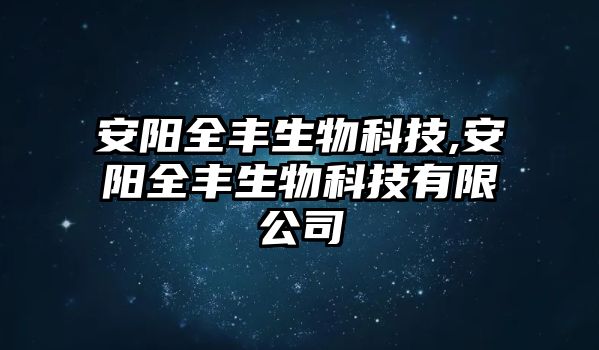 安陽(yáng)全豐生物科技,安陽(yáng)全豐生物科技有限公司