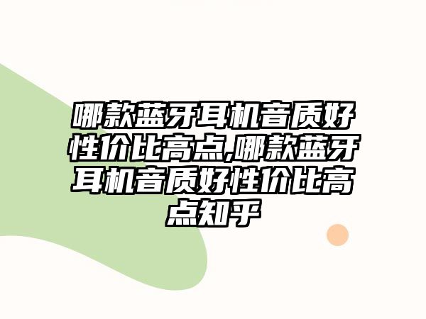 哪款藍(lán)牙耳機音質(zhì)好性價比高點,哪款藍(lán)牙耳機音質(zhì)好性價比高點知乎