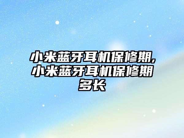 小米藍牙耳機保修期,小米藍牙耳機保修期多長