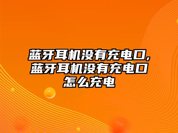 藍牙耳機沒有充電口,藍牙耳機沒有充電口怎么充電