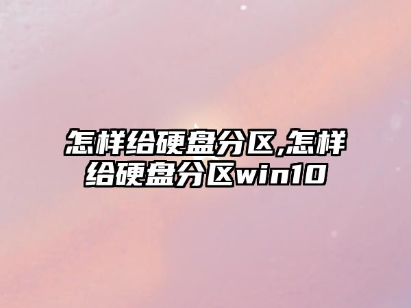 怎樣給硬盤分區(qū),怎樣給硬盤分區(qū)win10