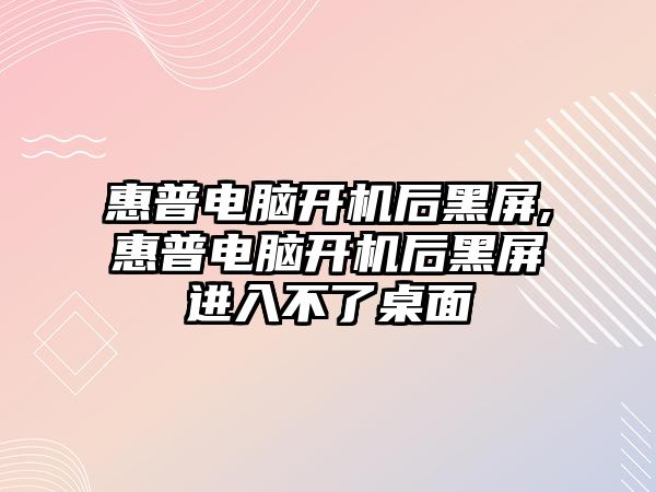 惠普電腦開機后黑屏,惠普電腦開機后黑屏進入不了桌面