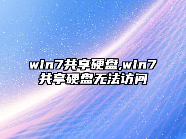 win7共享硬盤,win7共享硬盤無(wú)法訪問(wèn)