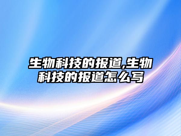 生物科技的報道,生物科技的報道怎么寫