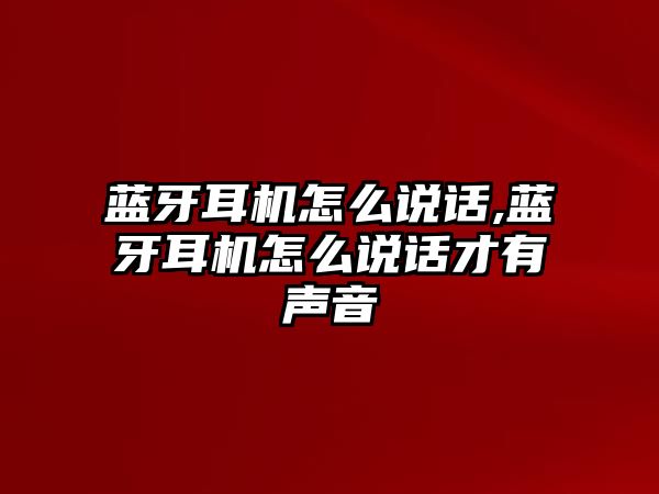 藍(lán)牙耳機怎么說話,藍(lán)牙耳機怎么說話才有聲音