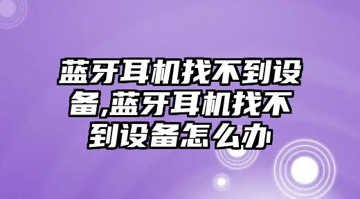 藍牙耳機找不到設備,藍牙耳機找不到設備怎么辦