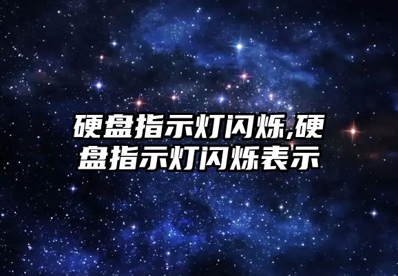 硬盤指示燈閃爍,硬盤指示燈閃爍表示