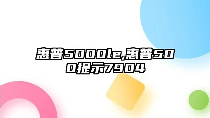 惠普5000le,惠普500提示7904