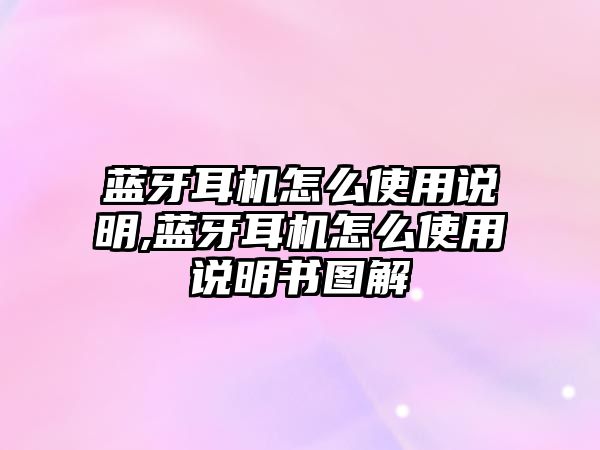 藍(lán)牙耳機(jī)怎么使用說明,藍(lán)牙耳機(jī)怎么使用說明書圖解