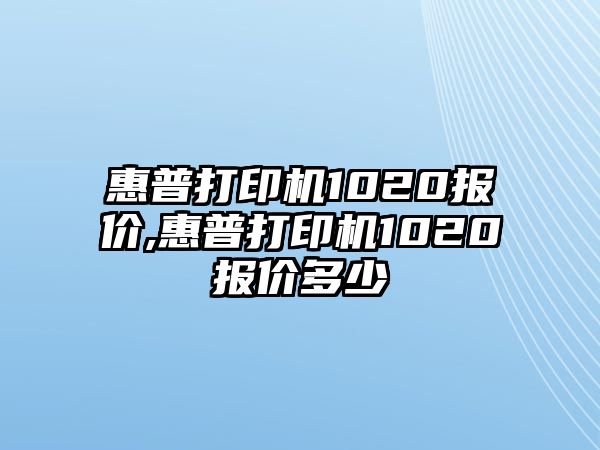 惠普打印機(jī)1020報(bào)價(jià),惠普打印機(jī)1020報(bào)價(jià)多少