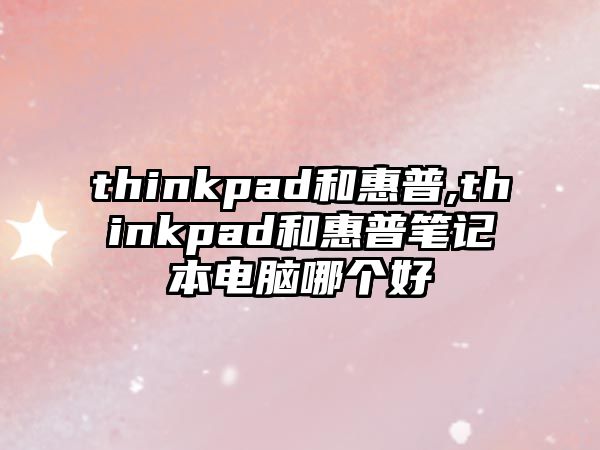 thinkpad和惠普,thinkpad和惠普筆記本電腦哪個(gè)好