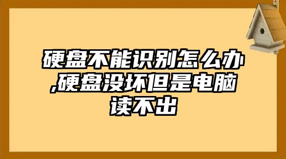 硬盤不能識(shí)別怎么辦,硬盤沒(méi)壞但是電腦讀不出