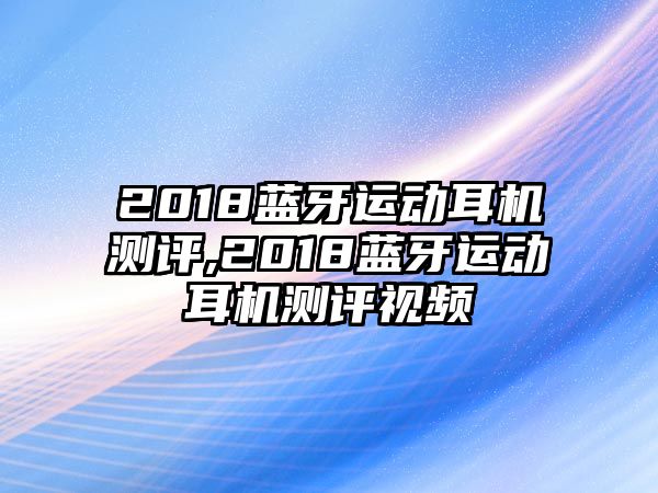 2018藍(lán)牙運(yùn)動(dòng)耳機(jī)測評(píng),2018藍(lán)牙運(yùn)動(dòng)耳機(jī)測評(píng)視頻