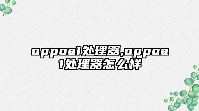 oppoa1處理器,oppoa1處理器怎么樣