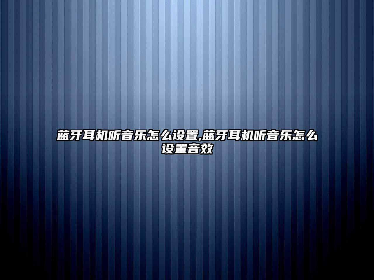 藍牙耳機聽音樂怎么設(shè)置,藍牙耳機聽音樂怎么設(shè)置音效