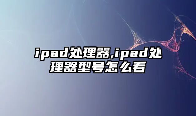 ipad處理器,ipad處理器型號(hào)怎么看