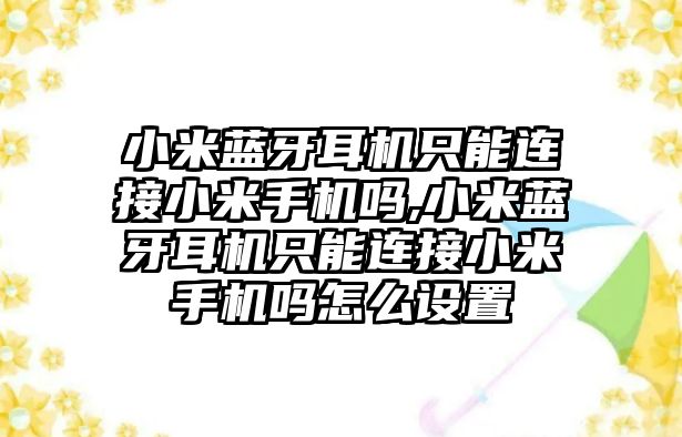 小米藍(lán)牙耳機只能連接小米手機嗎,小米藍(lán)牙耳機只能連接小米手機嗎怎么設(shè)置