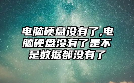 電腦硬盤沒有了,電腦硬盤沒有了是不是數(shù)據(jù)都沒有了