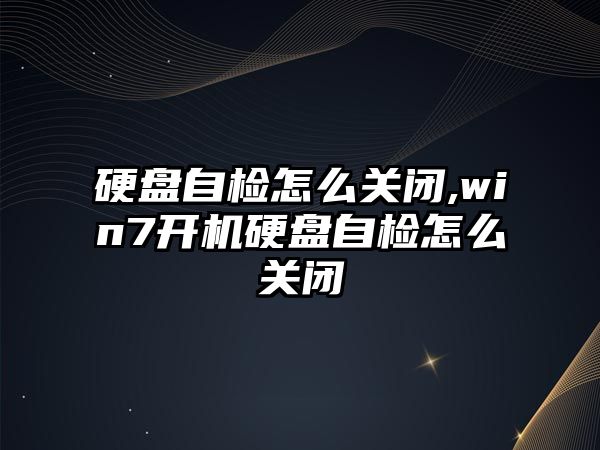 硬盤(pán)自檢怎么關(guān)閉,win7開(kāi)機(jī)硬盤(pán)自檢怎么關(guān)閉