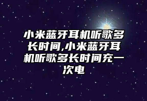 小米藍(lán)牙耳機(jī)聽歌多長(zhǎng)時(shí)間,小米藍(lán)牙耳機(jī)聽歌多長(zhǎng)時(shí)間充一次電