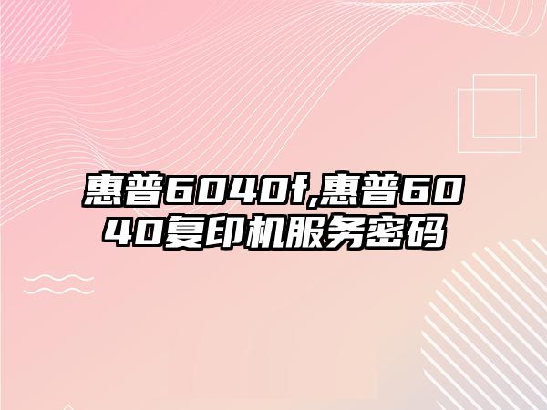 惠普6040f,惠普6040復(fù)印機服務(wù)密碼