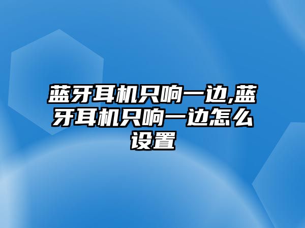 藍牙耳機只響一邊,藍牙耳機只響一邊怎么設置