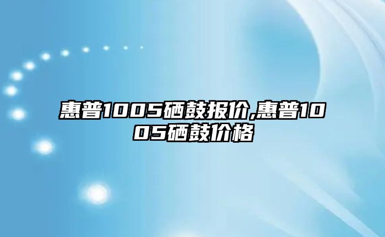 惠普1005硒鼓報價,惠普1005硒鼓價格