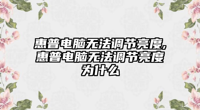 惠普電腦無法調(diào)節(jié)亮度,惠普電腦無法調(diào)節(jié)亮度為什么