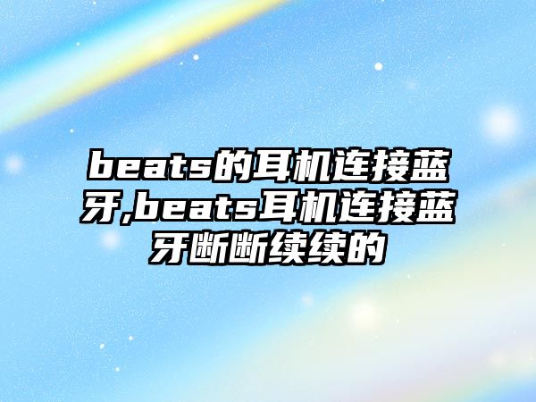 beats的耳機連接藍(lán)牙,beats耳機連接藍(lán)牙斷斷續(xù)續(xù)的