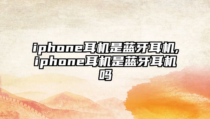 iphone耳機(jī)是藍(lán)牙耳機(jī),iphone耳機(jī)是藍(lán)牙耳機(jī)嗎