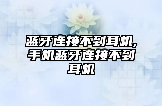 藍(lán)牙連接不到耳機,手機藍(lán)牙連接不到耳機