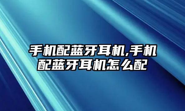 手機(jī)配藍(lán)牙耳機(jī),手機(jī)配藍(lán)牙耳機(jī)怎么配