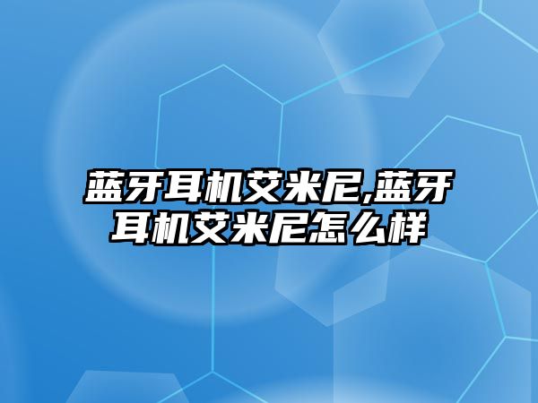 藍牙耳機艾米尼,藍牙耳機艾米尼怎么樣