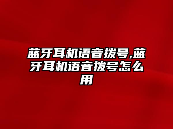 藍(lán)牙耳機語音撥號,藍(lán)牙耳機語音撥號怎么用